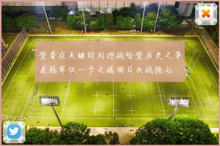 登哥在关键时刻迎战哈登历史之争差冠军仅一步之遥明日决战抢七