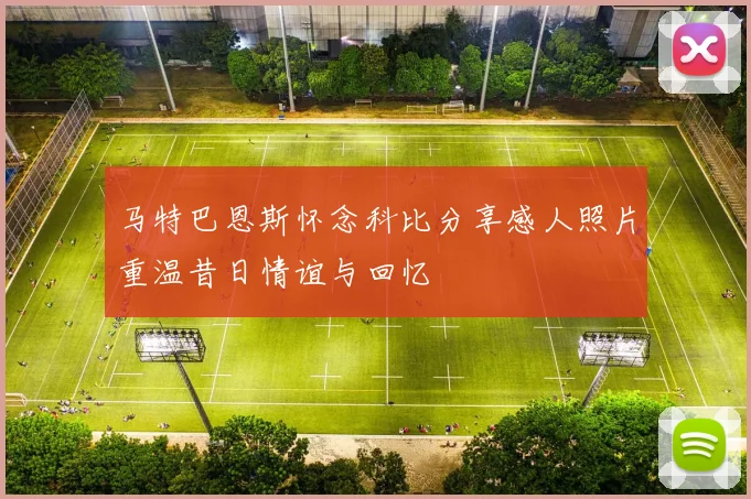 马特巴恩斯怀念科比分享感人照片重温昔日情谊与回忆