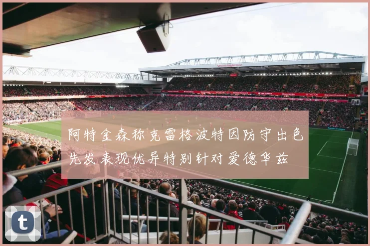 阿特金森称克雷格波特因防守出色先发表现优异特别针对爱德华兹