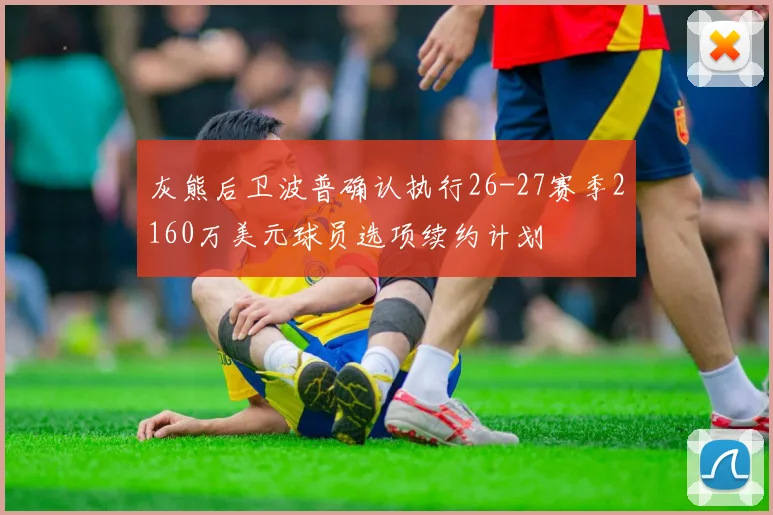 灰熊后卫波普确认执行26-27赛季2160万美元球员选项续约计划