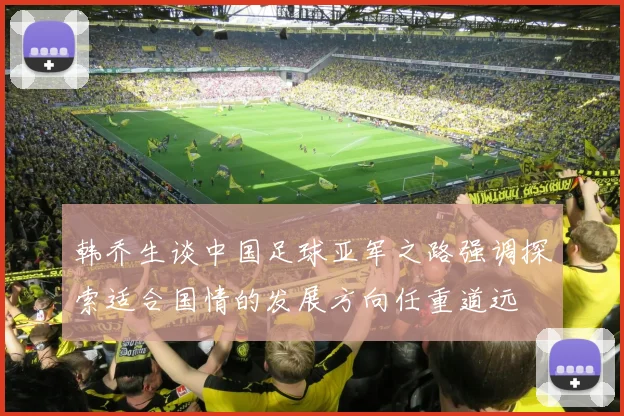 韩乔生谈中国足球亚军之路强调探索适合国情的发展方向任重道远