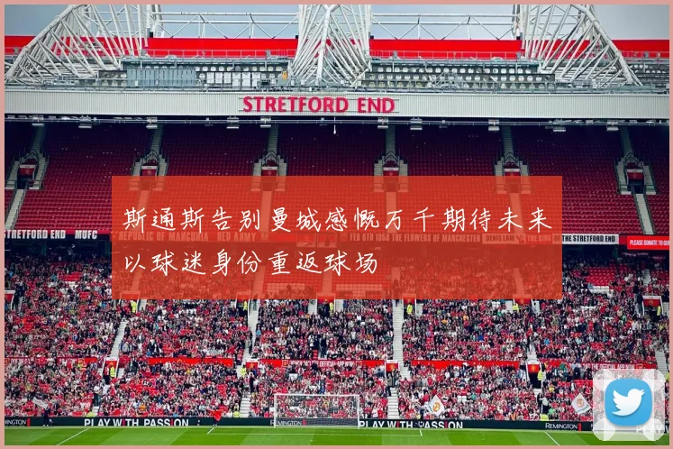 斯通斯告别曼城感慨万千期待未来以球迷身份重返球场