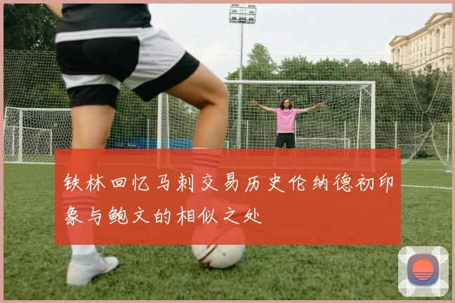 铁林回忆马刺交易历史伦纳德初印象与鲍文的相似之处