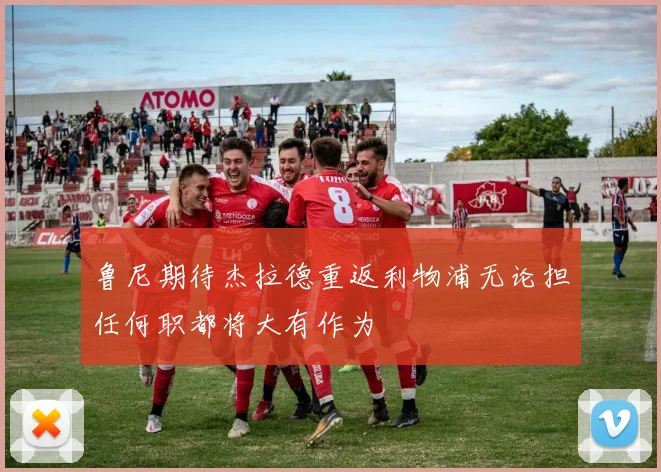 鲁尼期待杰拉德重返利物浦无论担任何职都将大有作为