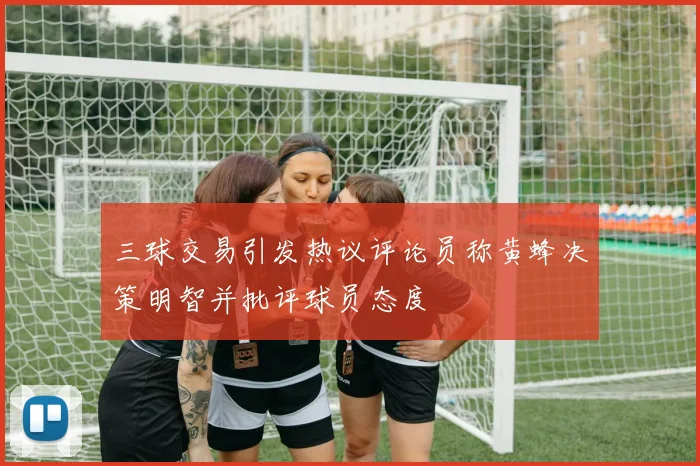 三球交易引发热议评论员称黄蜂决策明智并批评球员态度