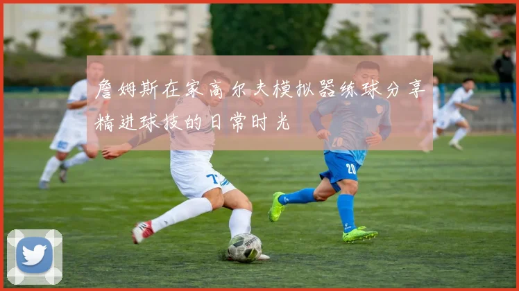 詹姆斯在家高尔夫模拟器练球分享精进球技的日常时光