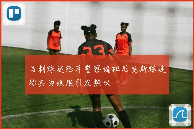 马刺球迷怒斥警察偏袒尼克斯球迷称其为娘炮引发热议