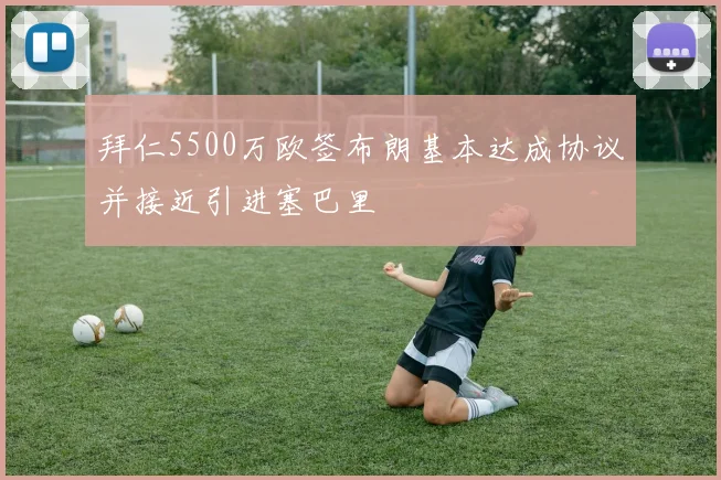 拜仁5500万欧签布朗基本达成协议并接近引进塞巴里